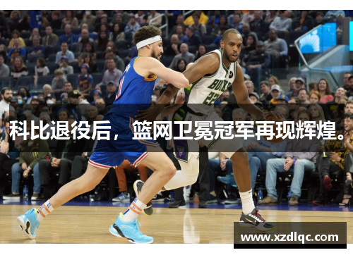 科比退役后，篮网卫冕冠军再现辉煌。